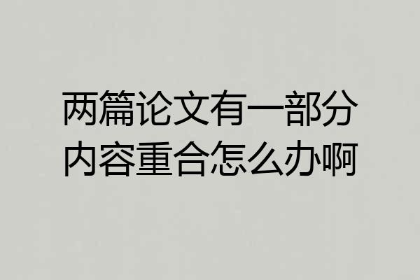 两篇论文有一部分内容重合怎么办啊