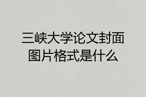 三峡大学论文封面图片格式是什么