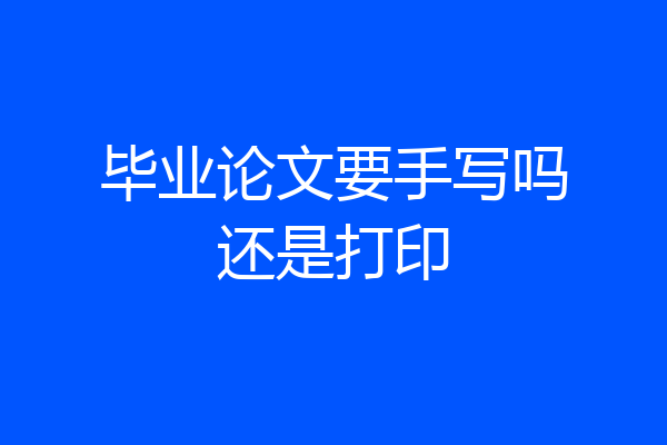 毕业论文要手写吗还是打印