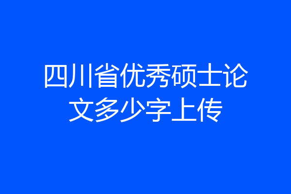 四川省优秀硕士论文多少字上传