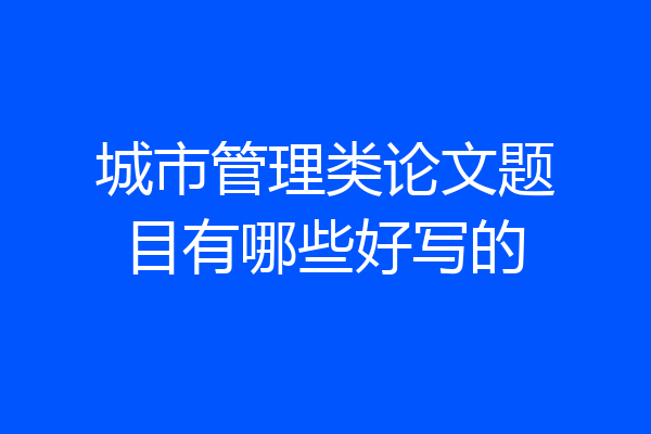 城市管理类论文题目有哪些好写的