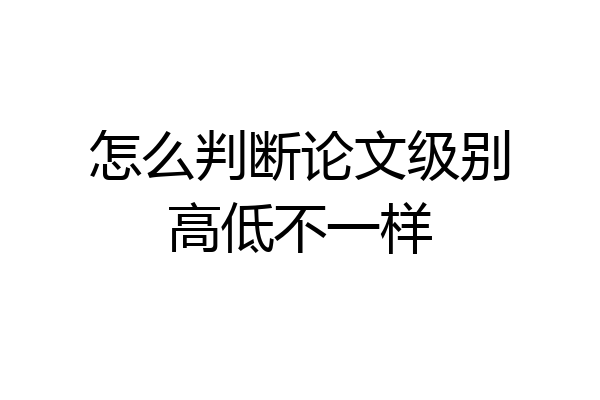 怎么判断论文级别高低不一样
