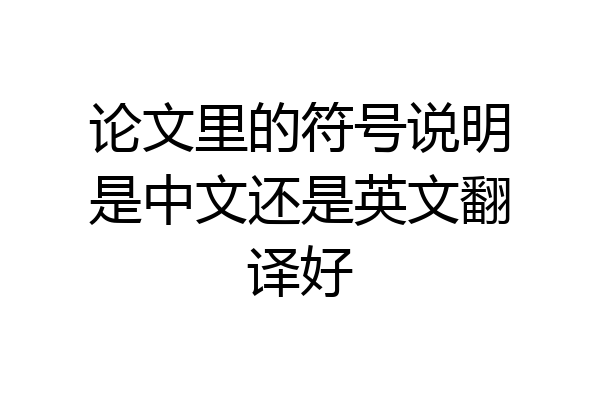 论文里的符号说明是中文还是英文翻译好