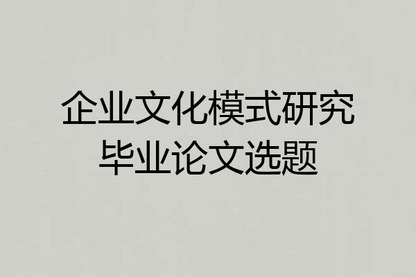 企业文化模式研究毕业论文选题