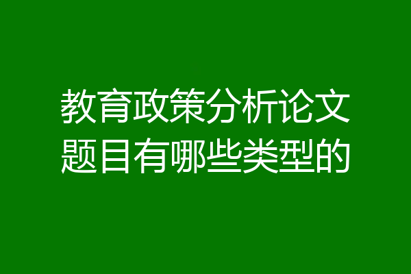 教育政策分析论文题目有哪些类型的
