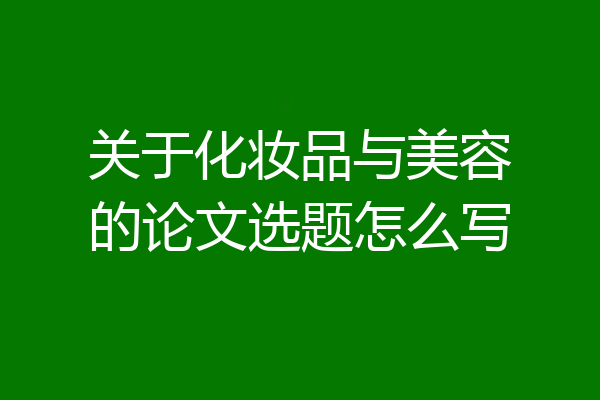 关于化妆品与美容的论文选题怎么写