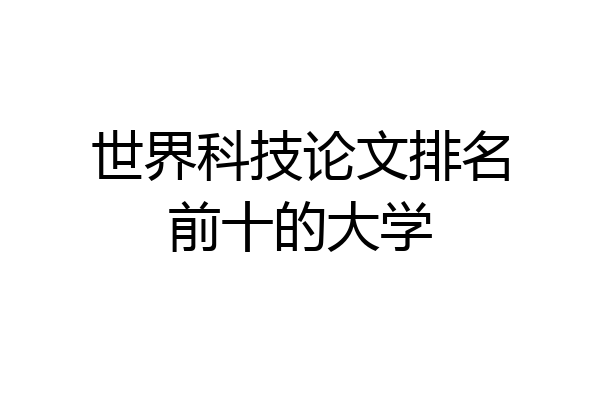 世界科技论文排名前十的大学
