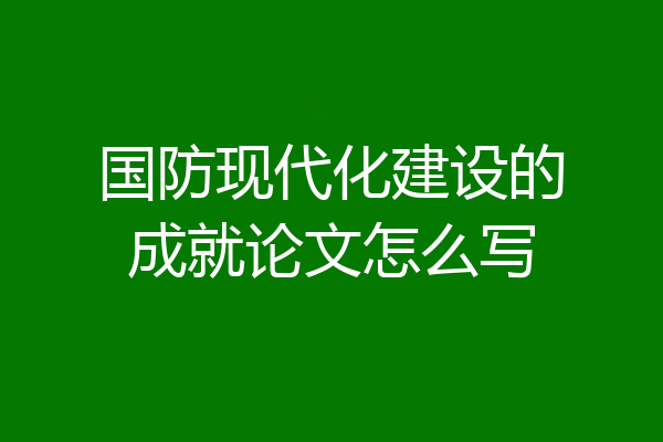 国防现代化建设的成就论文怎么写