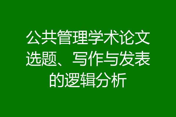 公共管理学术论文选题、写作与发表的逻辑分析