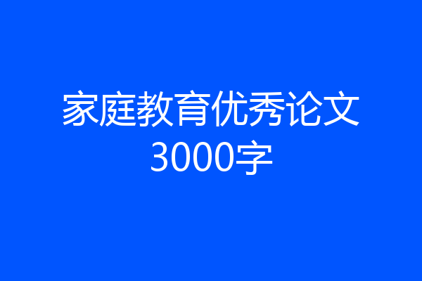 家庭教育优秀论文3000字