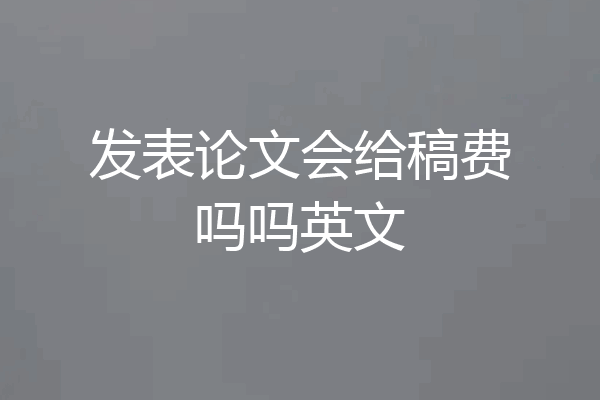 发表论文会给稿费吗吗英文