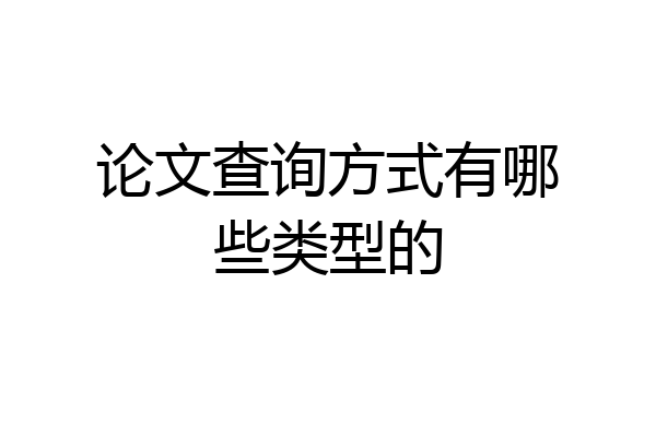 论文查询方式有哪些类型的