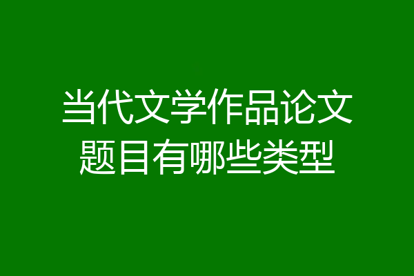当代文学作品论文题目有哪些类型