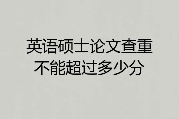 英语硕士论文查重不能超过多少分