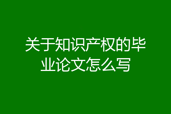 关于知识产权的毕业论文怎么写