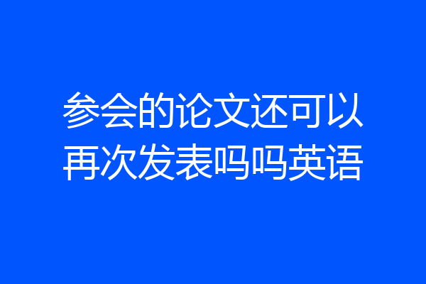 参会的论文还可以再次发表吗吗英语