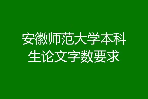 安徽师范大学本科生论文字数要求
