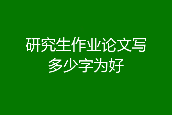研究生作业论文写多少字为好