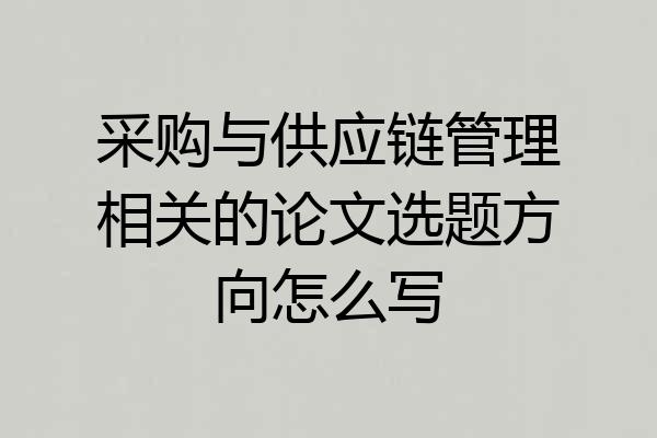 采购与供应链管理相关的论文选题方向怎么写
