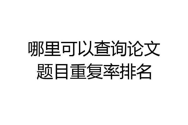 哪里可以查询论文题目重复率排名