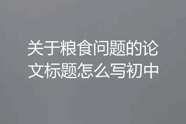 关于粮食问题的论文标题怎么写初中