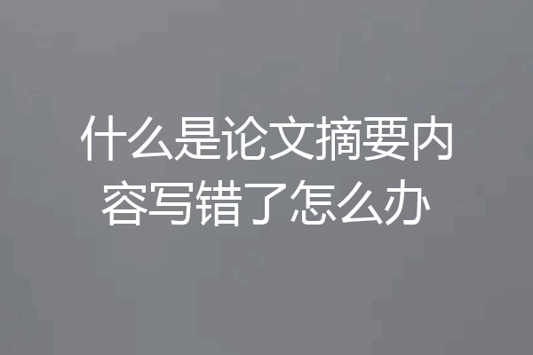 什么是论文摘要内容写错了怎么办