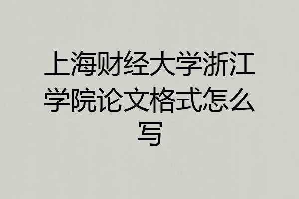 上海财经大学浙江学院论文格式怎么写