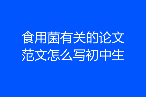 食用菌有关的论文范文怎么写初中生