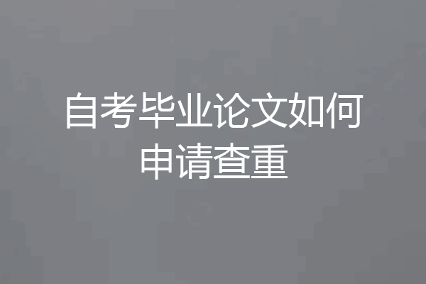 自考毕业论文如何申请查重