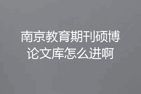南京教育期刊硕博论文库怎么进啊