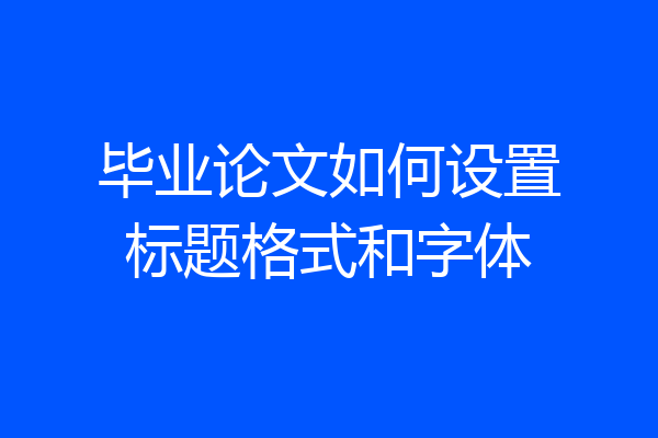 毕业论文如何设置标题格式和字体