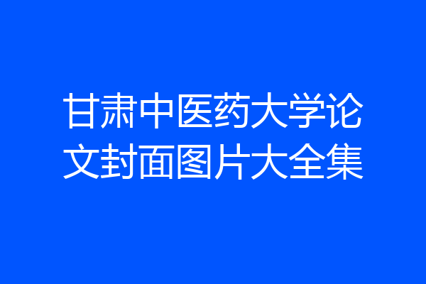 甘肃中医药大学论文封面图片大全集