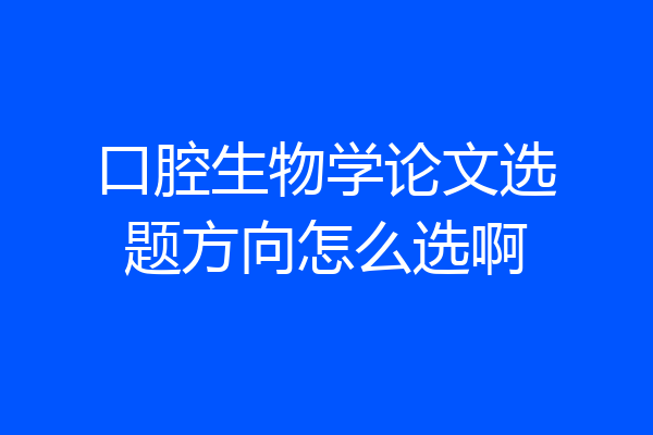 口腔生物学论文选题方向怎么选啊