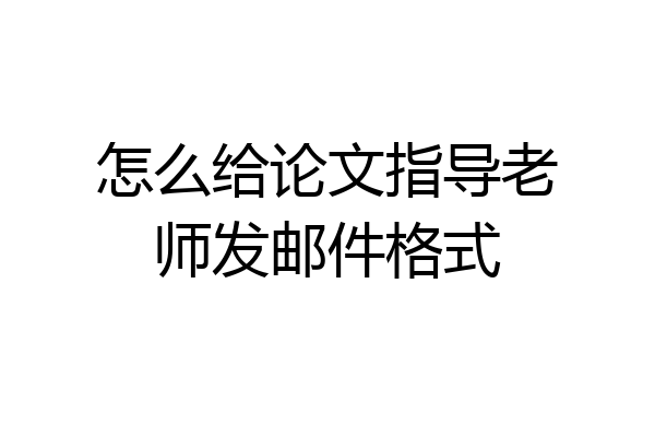 怎么给论文指导老师发邮件格式