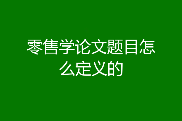 零售学论文题目怎么定义的