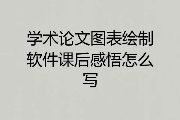 学术论文图表绘制软件课后感悟怎么写