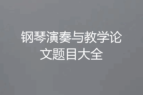 钢琴演奏与教学论文题目大全