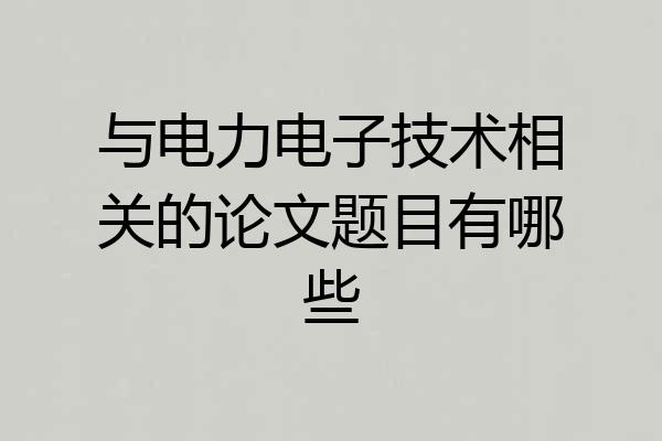 与电力电子技术相关的论文题目有哪些