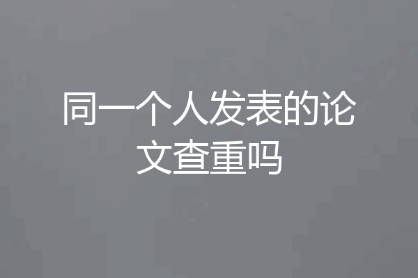 同一个人发表的论文查重吗