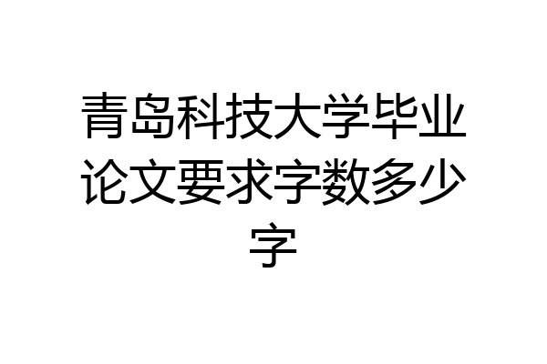 青岛科技大学毕业论文要求字数多少字