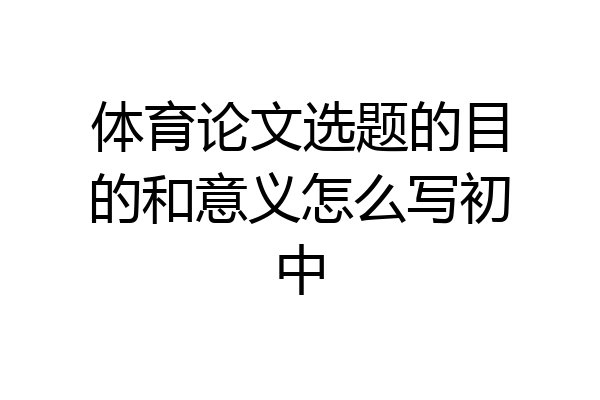 体育论文选题的目的和意义怎么写初中