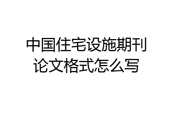 中国住宅设施期刊论文格式怎么写
