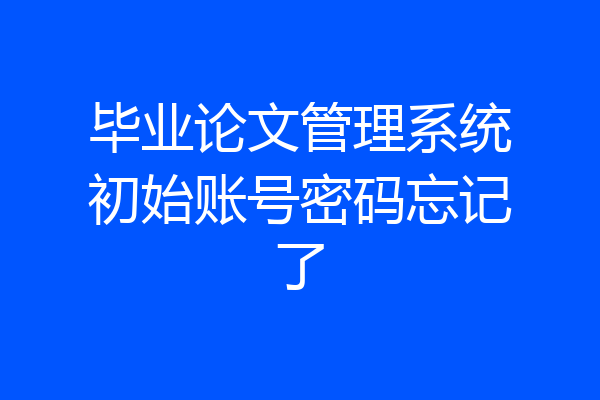 毕业论文管理系统初始账号密码忘记了