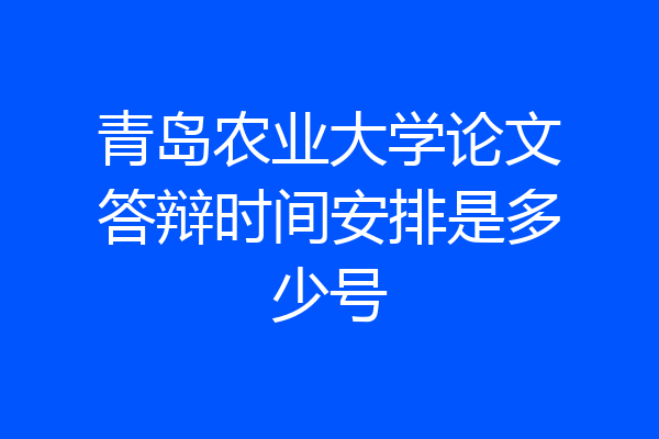 青岛农业大学论文答辩时间安排是多少号