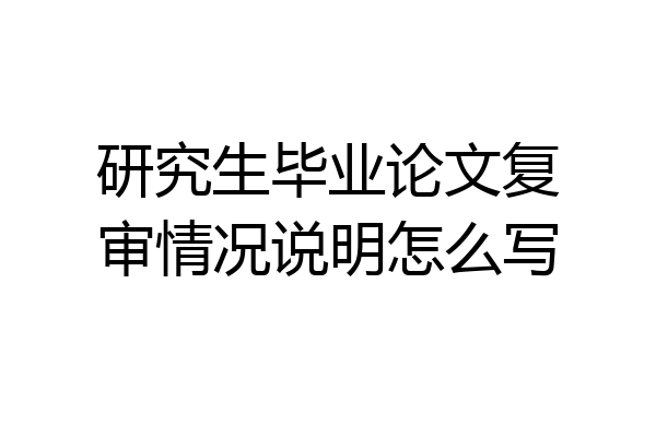 研究生毕业论文复审情况说明怎么写