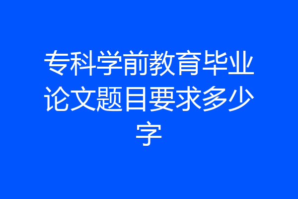 专科学前教育毕业论文题目要求多少字