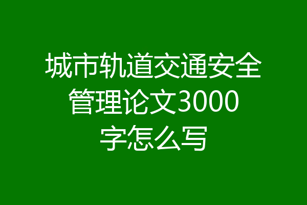 城市轨道交通安全管理论文3000字怎么写