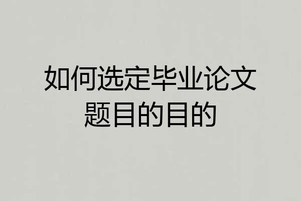 如何选定毕业论文题目的目的