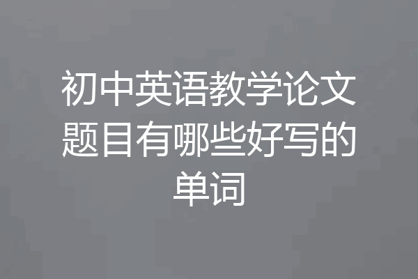 初中英语教学论文题目有哪些好写的单词