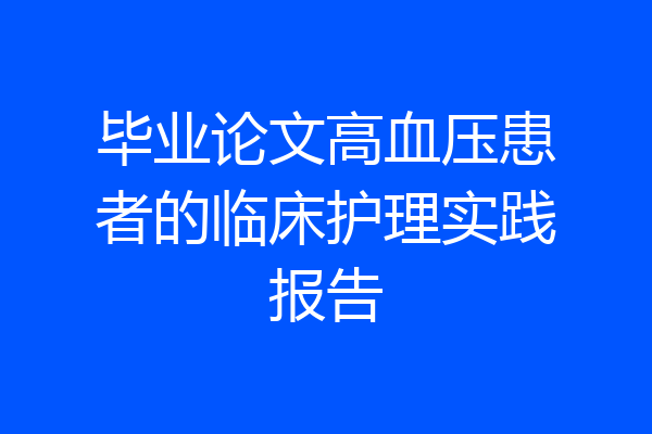 毕业论文高血压患者的临床护理实践报告